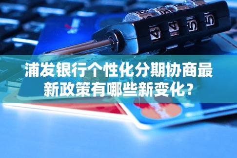 浦发协商还款最新政策出台有哪些新变化？