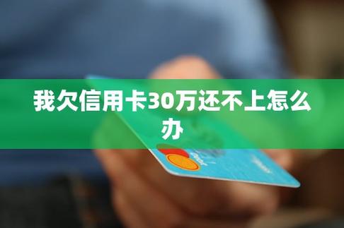 欠信用卡30万怎么办？6个实用方法及建议
