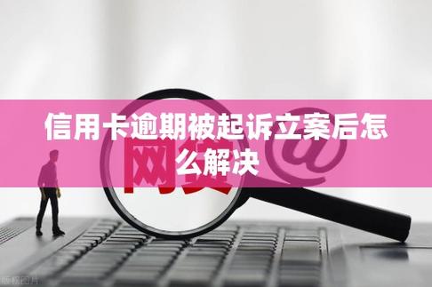 信用卡逾期已立案后怎么处理才能有效解决问题