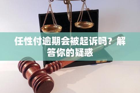 任性付逾期会被起诉么？了解相关法律风险