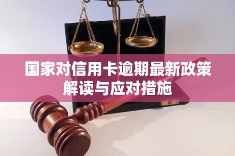 信用卡逾期国家出手了最新政策解读及应对方法