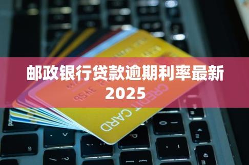 邮政贷款逾期利率2025最新逾期利率该如何应对
